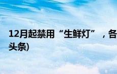 12月起禁用“生鲜灯”，各地排查确保生鲜素颜上市(今日/头条)