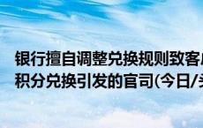 银行擅自调整兑换规则致客户180万积分“缩水” 一起来看积分兑换引发的官司(今日/头条)