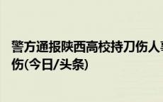 警方通报陕西高校持刀伤人事件：因琐事产生矛盾，致1死1伤(今日/头条)