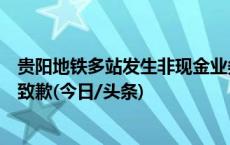 贵阳地铁多站发生非现金业务功能无法使用情况，运营集团致歉(今日/头条)