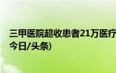 三甲医院超收患者21万医疗费 已移交公安、卫健部门处理(今日/头条)