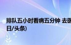 排队五小时看病五分钟 去医院能否“先诊疗后付费”？(今日/头条)