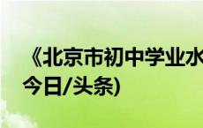 《北京市初中学业水平考试实施方案》公布(今日/头条)