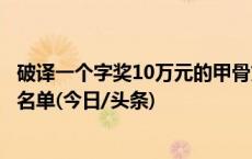 破译一个字奖10万元的甲骨文“悬赏令”，公布第二批获奖名单(今日/头条)