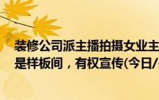 装修公司派主播拍摄女业主新房发上网，还称被业主敲诈：是样板间，有权宣传(今日/头条)