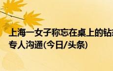 上海一女子称忘在桌上的钻戒被当垃圾扔了？海底捞：会有专人沟通(今日/头条)