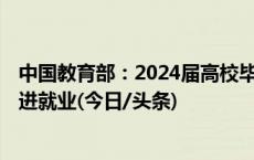 中国教育部：2024届高校毕业生预计达1179万 多措并举促进就业(今日/头条)