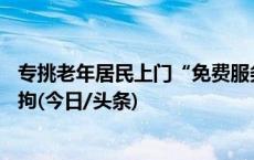 专挑老年居民上门“免费服务”，男子装15套电诈设备被刑拘(今日/头条)