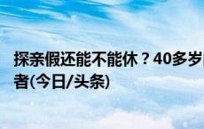 探亲假还能不能休？40多岁的“老文件”能否适用当下探亲者(今日/头条)