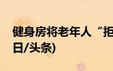 健身房将老年人“拒之门外”，合法吗？(今日/头条)