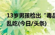 13岁男孩检出“毒品”阳性！这些药千万别乱吃(今日/头条)