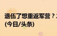 退伍了想重返军营？二次入伍最新政策看过来(今日/头条)