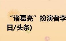 “诸葛亮”扮演者李法曾去世，享年82岁(今日/头条)