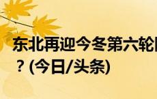 东北再迎今冬第六轮降雪，华北雪怎么那么少？(今日/头条)