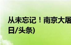 从未忘记！南京大屠杀再添一批史料新证(今日/头条)