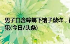 男子口含蟑螂下馆子敲诈，被判刑8个月罚3千！法院：系累犯(今日/头条)