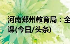 河南郑州教育局：全市中小学生12月12日复课(今日/头条)