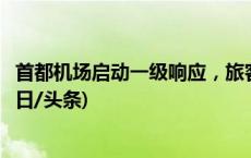 首都机场启动一级响应，旅客请密切关注天气和航班动态(今日/头条)