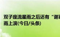 双子座流星雨之后还有“谢幕大片”，12月23日小熊座流星雨上演(今日/头条)