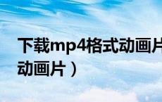 下载mp4格式动画片用什么软件（下载mp4动画片）