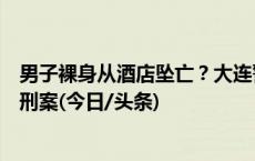 男子裸身从酒店坠亡？大连警方：用茶几砸碎窗户，已排除刑案(今日/头条)