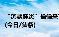 “沉默肺炎”偷偷来了？免疫力低的人要当心(今日/头条)