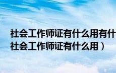 社会工作师证有什么用有什么方法可以检测男人偷腥了吗（社会工作师证有什么用）