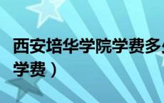 西安培华学院学费多少住宿费（西安培华学院学费）