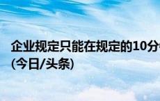 企业规定只能在规定的10分钟内如厕，否则开除？官方回复(今日/头条)