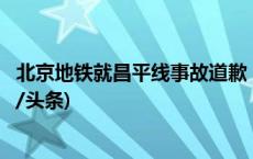 北京地铁就昌平线事故道歉：将承担相应治疗恢复费用(今日/头条)