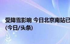 受降雪影响 今日北京南站已有超160趟始发、终到列车停运(今日/头条)