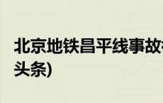 北京地铁昌平线事故初步调查情况公布(今日/头条)