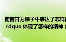 俯首甘为孺子牛表达了怎样的精神（ldquo 俯首甘为孺子牛 rdquo 体现了怎样的精神）