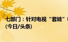 七部门：针对电视“套娃”收费等，开展优化收视体验行动(今日/头条)