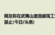 网友称在武夷山漂流被筏工索要小费，景区：已退回，明令禁止(今日/头条)