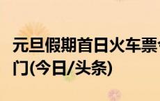 元旦假期首日火车票今天开抢，这些城市成热门(今日/头条)