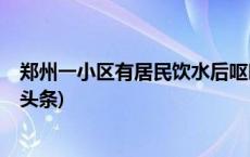 郑州一小区有居民饮水后呕吐腹泻？多部门介入调查(今日/头条)