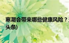 寒潮会带来哪些健康风险？这三类人群需要重点防护(今日/头条)