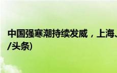 中国强寒潮持续发威，上海、浙江等地气温“大跳水”(今日/头条)