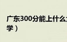 广东300分能上什么大学（300分能上什么大学）