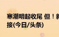 寒潮明起收尾 但！新一轮较强冷空气无缝衔接(今日/头条)