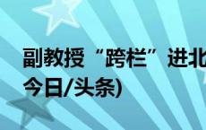 副教授“跨栏”进北大，高校开放再引热议(今日/头条)