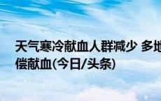 天气寒冷献血人群减少 多地出现血液库存紧张 倡议市民无偿献血(今日/头条)