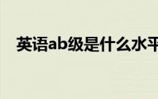 英语ab级是什么水平（英语ab级是什么）