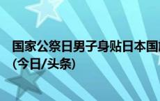 国家公祭日男子身贴日本国旗出行，台州警方：已行政拘留(今日/头条)