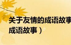 关于友情的成语故事50字以内（关于友情的成语故事）