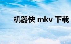 机器侠 mkv 下载（机器侠迅雷下载）