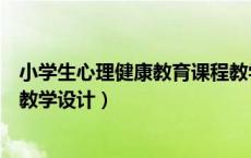 小学生心理健康教育课程教学设计（小学生心理健康教育课教学设计）