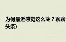 为何最近感觉这么冷？聊聊气候变暖与极端冷事件！(今日/头条)