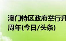 澳门特区政府举行升旗仪式庆祝回归祖国24周年(今日/头条)